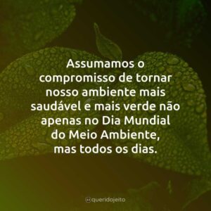 Assumamos o compromisso de tornar nosso ambiente mais saudável e mais verde não apenas no Dia Mundial do Meio Ambiente, mas todos os dias.
