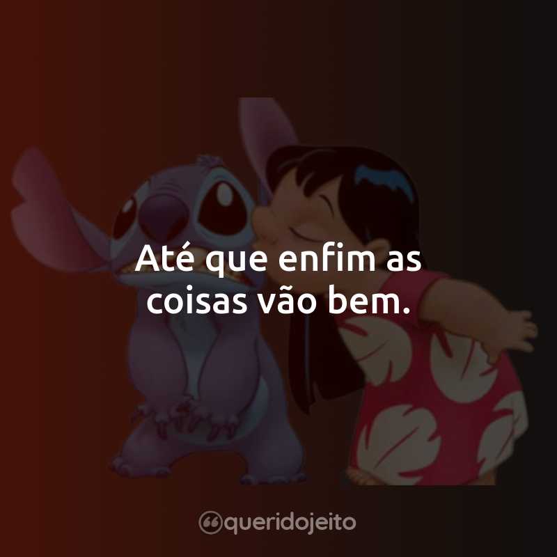 Frases do Filme Lilo e Stitch: Até que enfim as coisas vão bem.