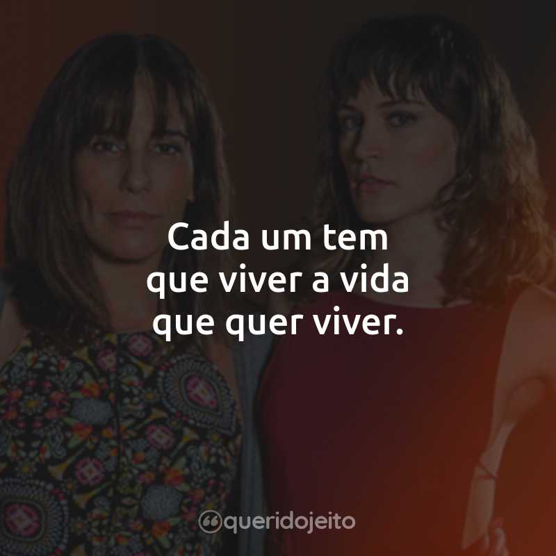 Cada um tem que viver a vida que quer viver.