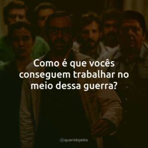 Como é que vocês conseguem trabalhar no meio dessa guerra?