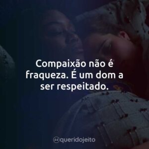 Compaixão não é fraqueza. É um dom a ser respeitado.