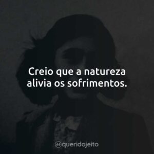 Creio que a natureza alivia os sofrimentos.