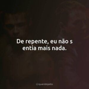De repente, eu não sentia mais nada.