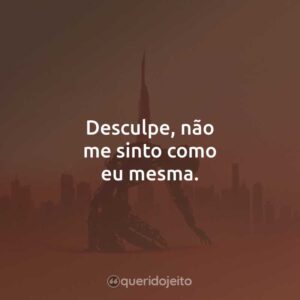 Desculpe, não me sinto como eu mesma.