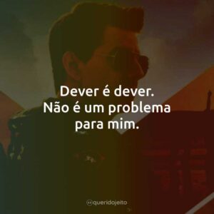 Dever é dever. Não é um problema para mim.