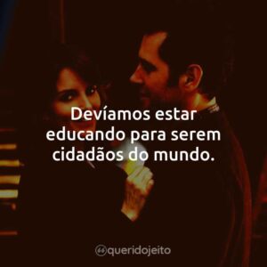 Devíamos estar educando para serem cidadãos do mundo.