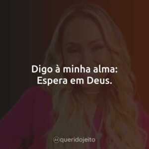 Digo à minha alma: Espera em Deus.