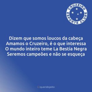 Dizem que somos loucos da cabeça Amamos o Cruzeiro, é o que interessa O mundo inteiro teme La Bestia Negra Seremos campeões e não se esqueça