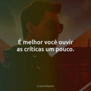 É melhor você ouvir as críticas um pouco.