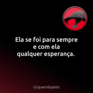 Ela se foi para sempre e com ela qualquer esperança.