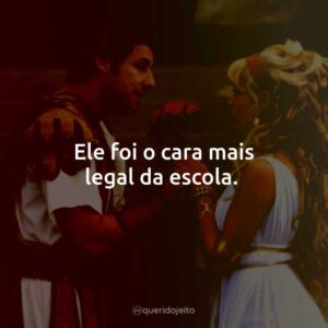Ele foi o cara mais legal da escola.