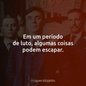Em um período de luto, algumas coisas podem escapar.