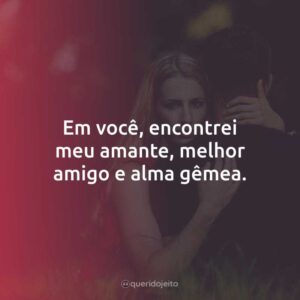 Em você, encontrei meu amante, melhor amigo e alma gêmea.