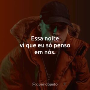 Essa noite vi que eu só penso em nós.
