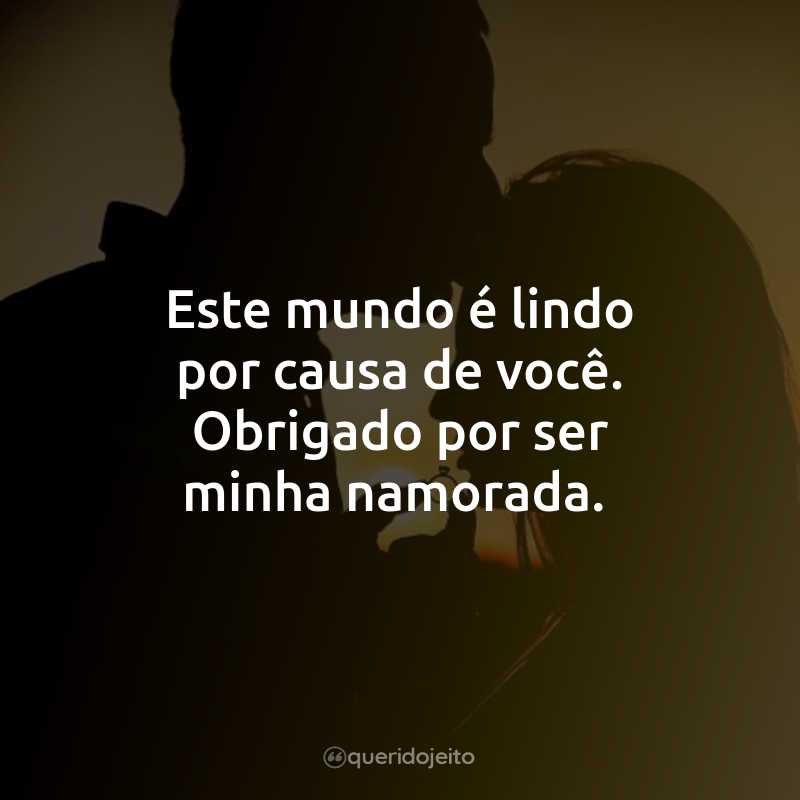Este mundo é lindo por causa de você. Obrigado por ser minha namorada.