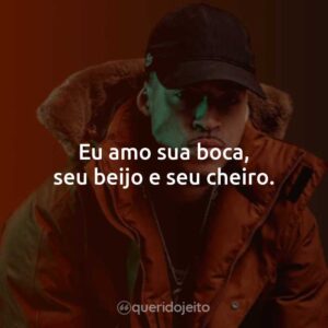 Eu amo sua boca, seu beijo e seu cheiro.