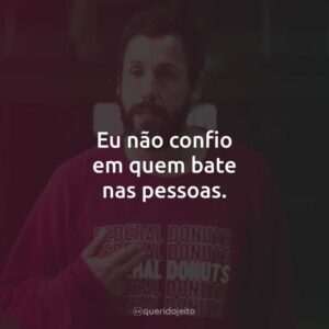 Eu não confio em quem bate nas pessoas.