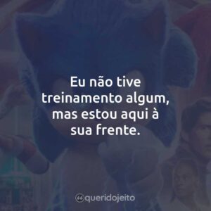 Eu não tive treinamento algum, mas estou aqui à sua frente.