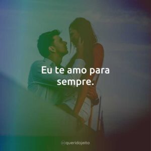 Eu te amo para sempre.