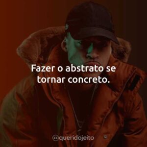 Fazer o abstrato se tornar concreto.