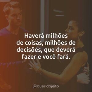 Haverá milhões de coisas, milhões de decisões, que deverá fazer e você fará.