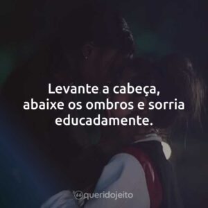 Levante a cabeça, abaixe os ombros e sorria educadamente.