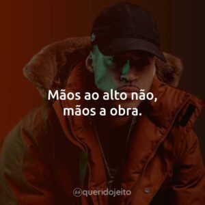 Mãos ao alto não, mãos a obra.