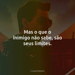 Mas o que o inimigo não sabe, são seus limites.