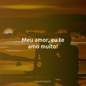 Meu amor, eu te amo muito!