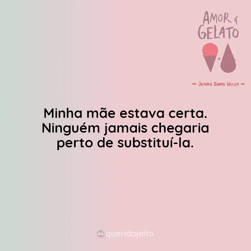 Minha mãe estava certa. Ninguém jamais chegaria perto de substituí-la. Amor & Gelato