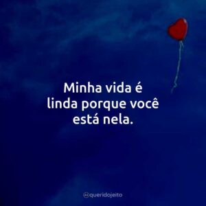 Minha vida é linda porque você está nela.