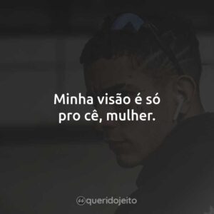 Minha visão é só pro cê, mulher.