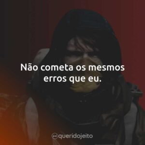 Não cometa os mesmos erros que eu.