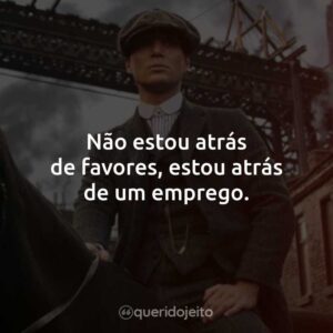Não estou atrás de favores, estou atrás de um emprego.
