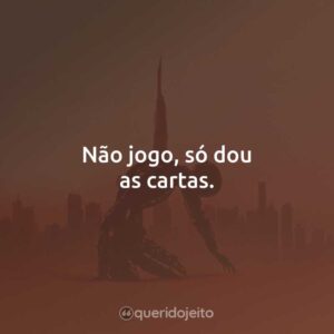 Não jogo, só dou as cartas.