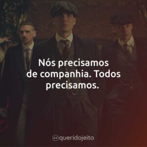 Nós precisamos de companhia. Todos precisamos.