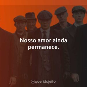 Nosso amor ainda permanece.