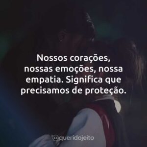 Nossos corações, nossas emoções, nossa empatia. Significa que precisamos de proteção.