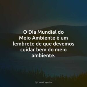 O Dia Mundial do Meio Ambiente é um lembrete de que devemos cuidar bem do meio ambiente.