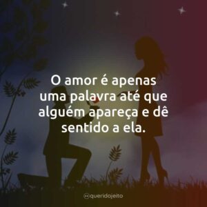O amor é apenas uma palavra até que alguém apareça e dê sentido a ela.