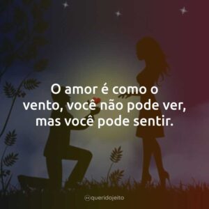 O amor é como o vento, você não pode ver, mas você pode sentir.