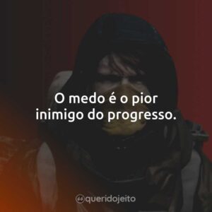 O medo é o pior inimigo do progresso.