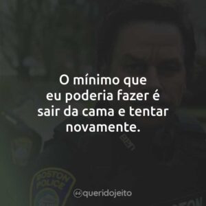 O mínimo que eu poderia fazer é sair da cama e tentar novamente.