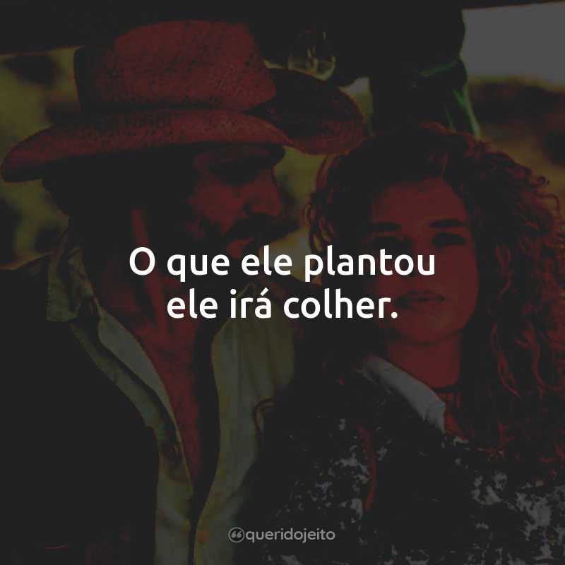 O que ele plantou ele irá colher.