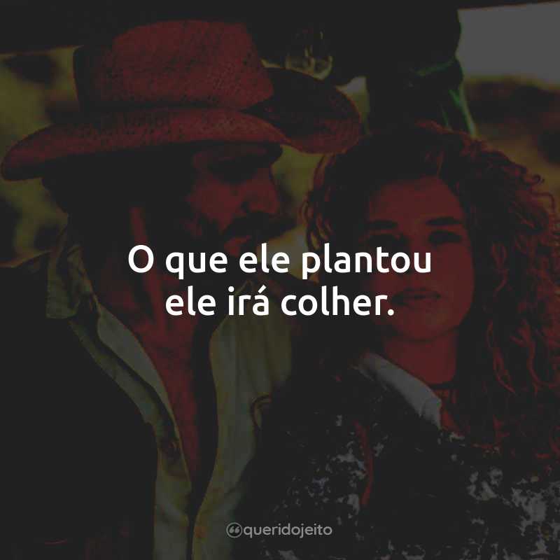 Frases da Novela Pantanal: O que ele plantou ele irá colher.