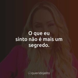 O que eu sinto não é mais um segredo.