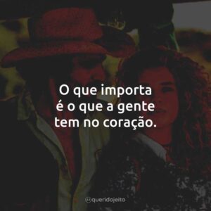 O que importa é o que a gente tem no coração.