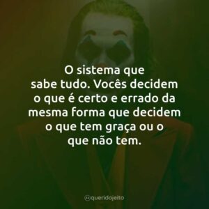 O sistema que sabe tudo. Vocês decidem o que é certo e errado da mesma forma que decidem o que tem graça ou o que não tem.