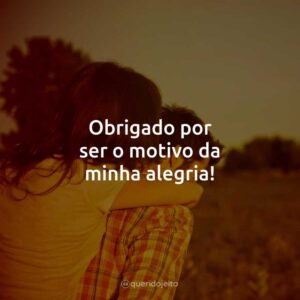 Obrigado por ser o motivo da minha alegria!
