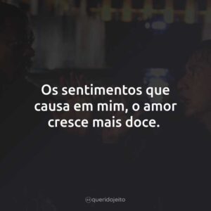 Os sentimentos que causa em mim, o amor cresce mais doce.